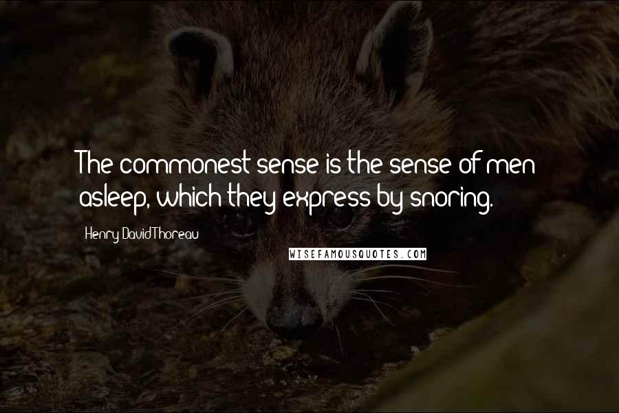 Henry David Thoreau Quotes: The commonest sense is the sense of men asleep, which they express by snoring.