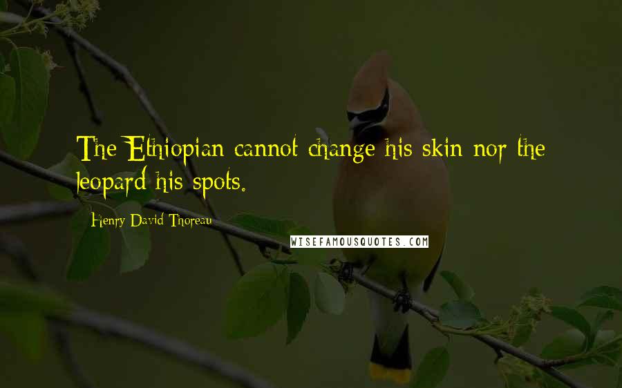 Henry David Thoreau Quotes: The Ethiopian cannot change his skin nor the leopard his spots.