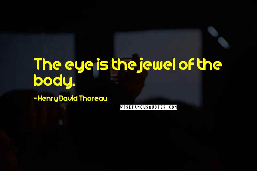 Henry David Thoreau Quotes: The eye is the jewel of the body.