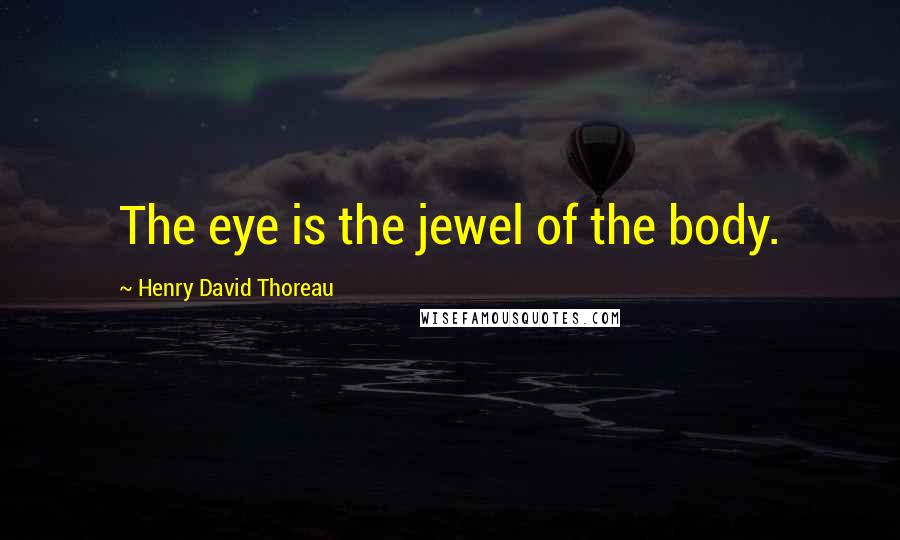 Henry David Thoreau Quotes: The eye is the jewel of the body.
