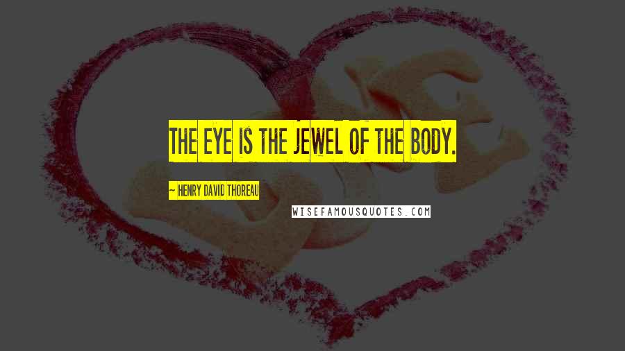 Henry David Thoreau Quotes: The eye is the jewel of the body.