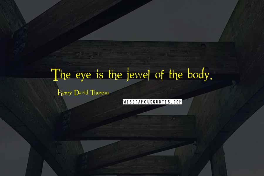 Henry David Thoreau Quotes: The eye is the jewel of the body.