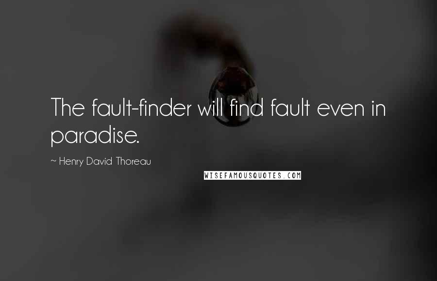 Henry David Thoreau Quotes: The fault-finder will find fault even in paradise.