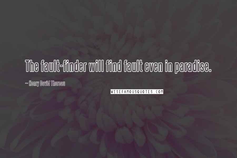 Henry David Thoreau Quotes: The fault-finder will find fault even in paradise.