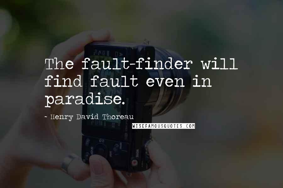 Henry David Thoreau Quotes: The fault-finder will find fault even in paradise.