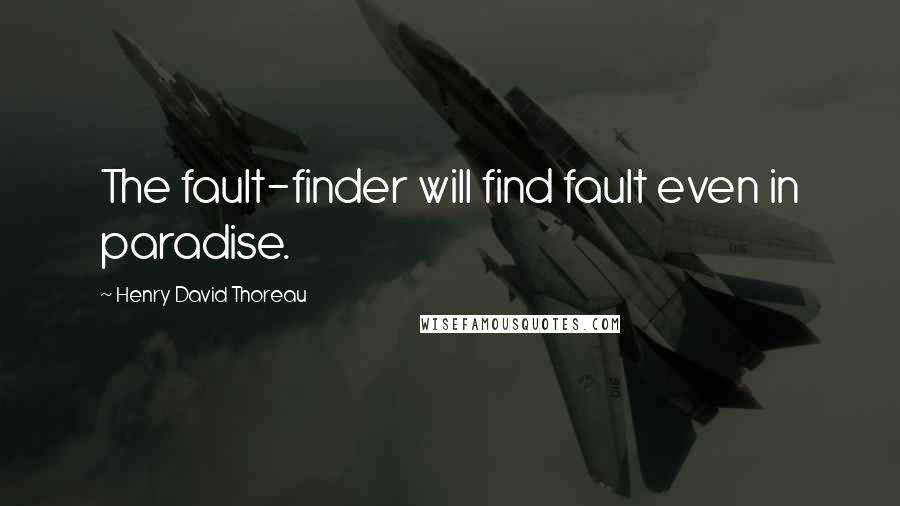 Henry David Thoreau Quotes: The fault-finder will find fault even in paradise.