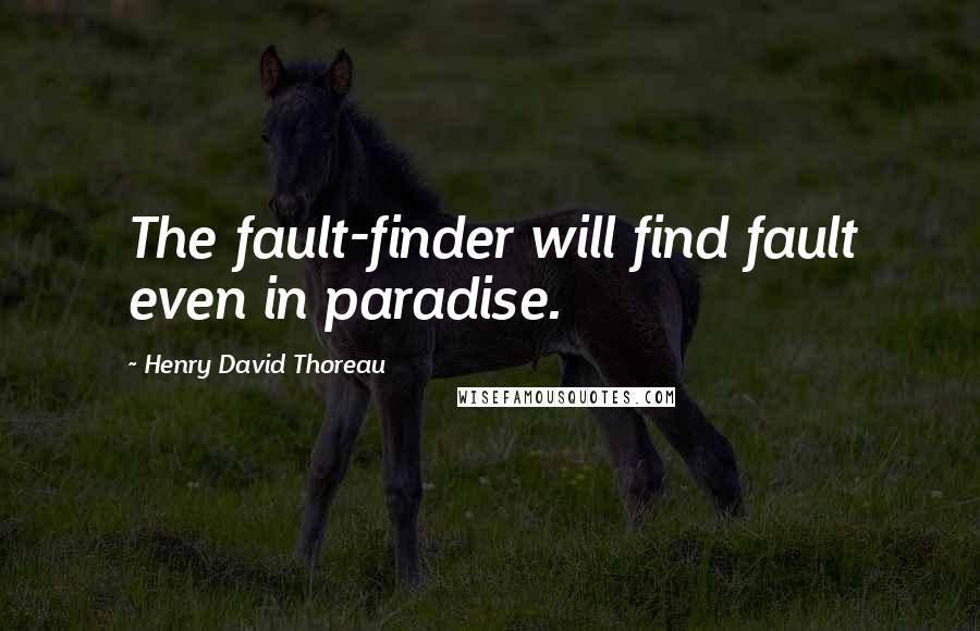 Henry David Thoreau Quotes: The fault-finder will find fault even in paradise.