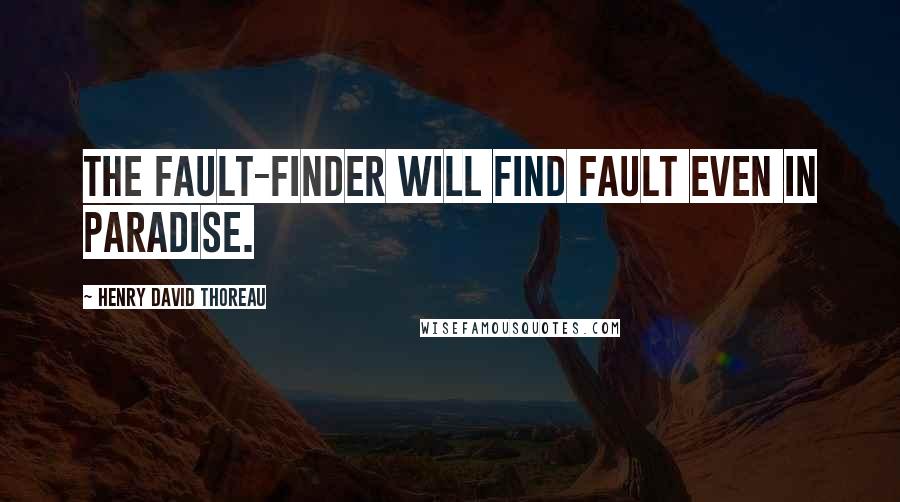 Henry David Thoreau Quotes: The fault-finder will find fault even in paradise.