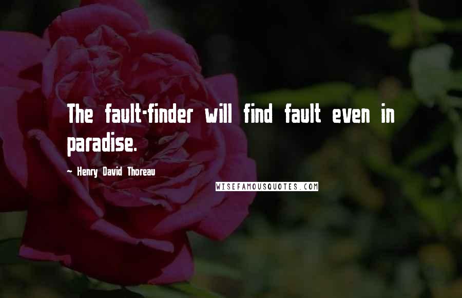 Henry David Thoreau Quotes: The fault-finder will find fault even in paradise.