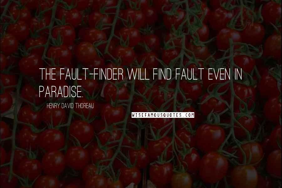 Henry David Thoreau Quotes: The fault-finder will find fault even in paradise.