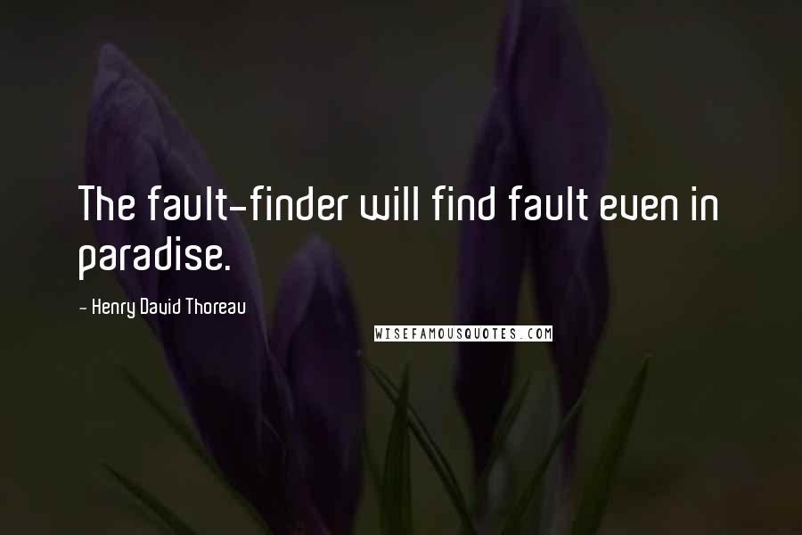 Henry David Thoreau Quotes: The fault-finder will find fault even in paradise.