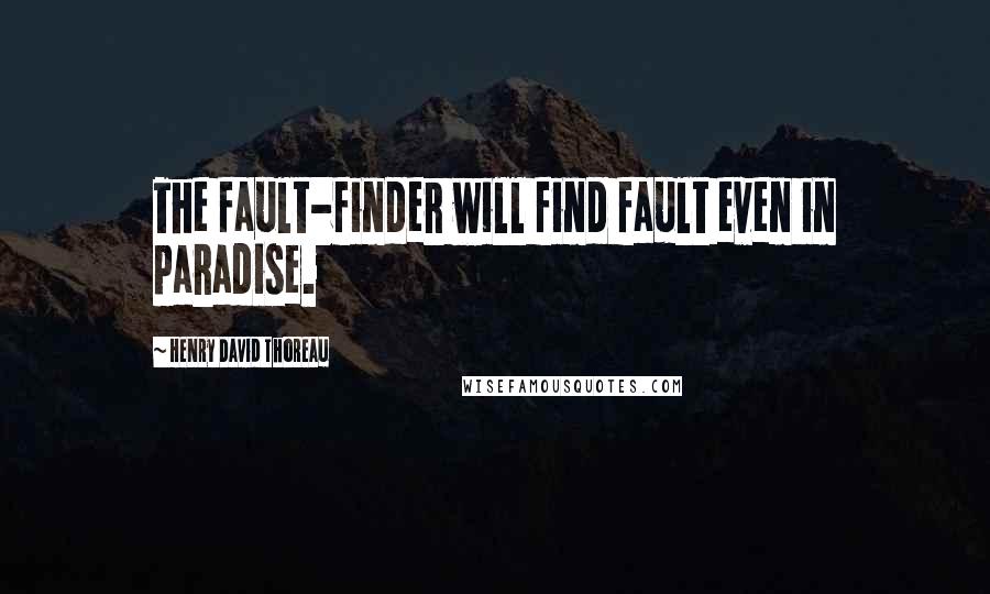 Henry David Thoreau Quotes: The fault-finder will find fault even in paradise.