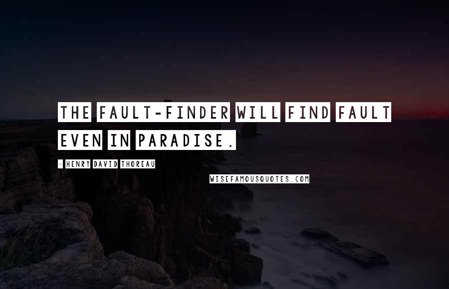 Henry David Thoreau Quotes: The fault-finder will find fault even in paradise.