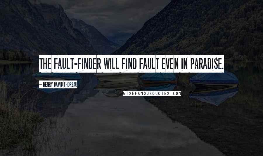 Henry David Thoreau Quotes: The fault-finder will find fault even in paradise.