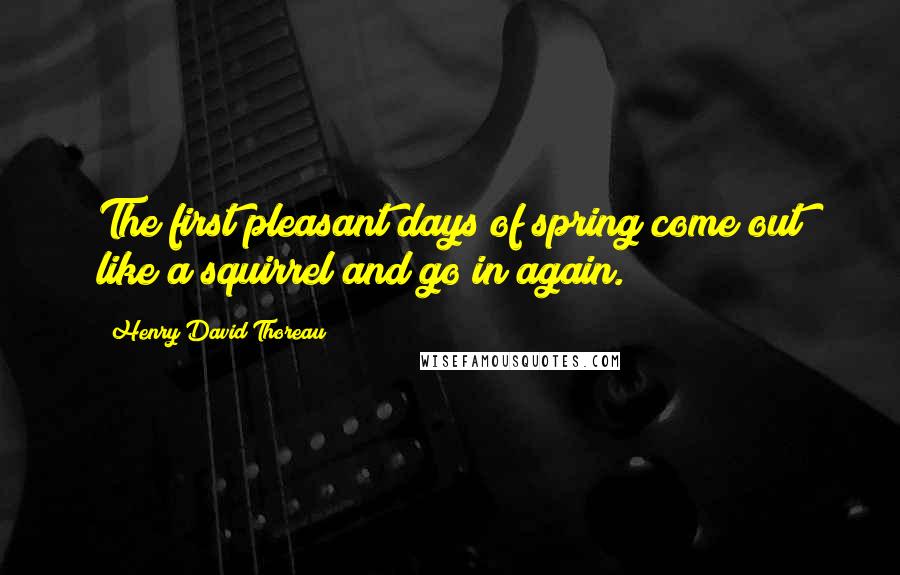 Henry David Thoreau Quotes: The first pleasant days of spring come out like a squirrel and go in again.