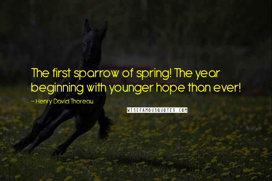 Henry David Thoreau Quotes: The first sparrow of spring! The year beginning with younger hope than ever!