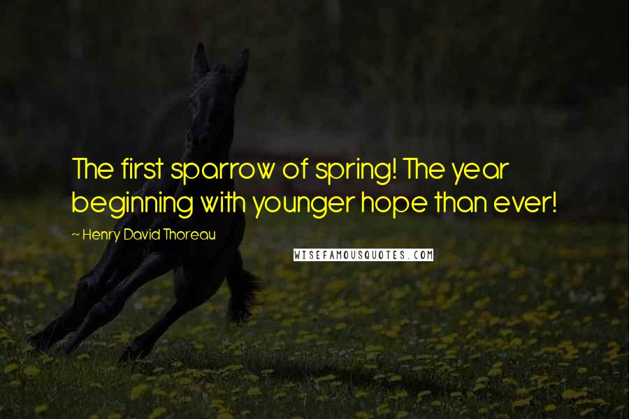 Henry David Thoreau Quotes: The first sparrow of spring! The year beginning with younger hope than ever!