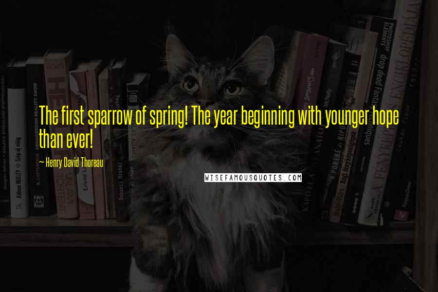 Henry David Thoreau Quotes: The first sparrow of spring! The year beginning with younger hope than ever!