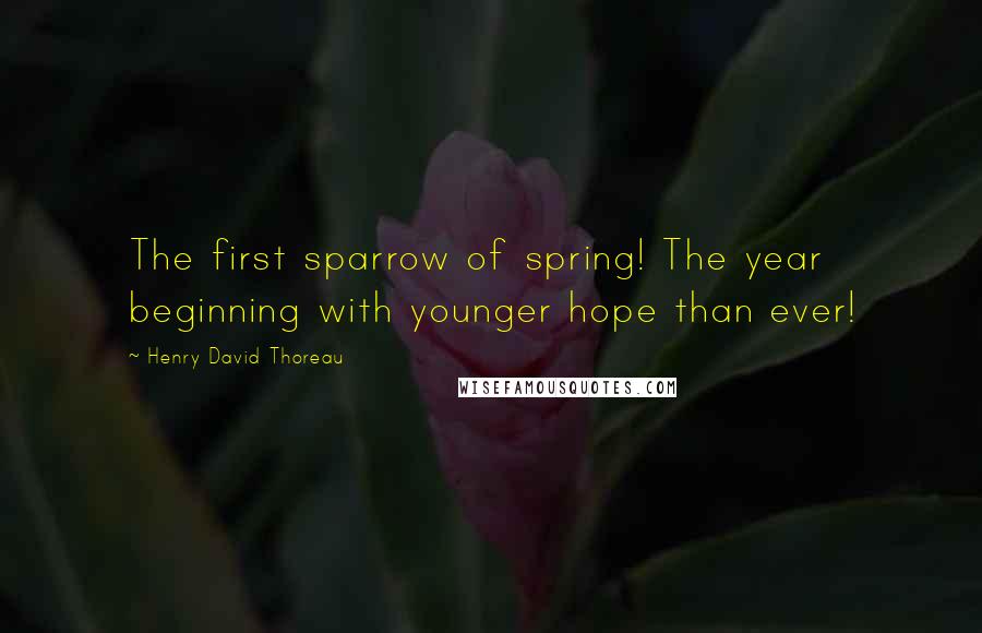 Henry David Thoreau Quotes: The first sparrow of spring! The year beginning with younger hope than ever!