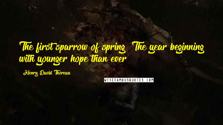 Henry David Thoreau Quotes: The first sparrow of spring! The year beginning with younger hope than ever!