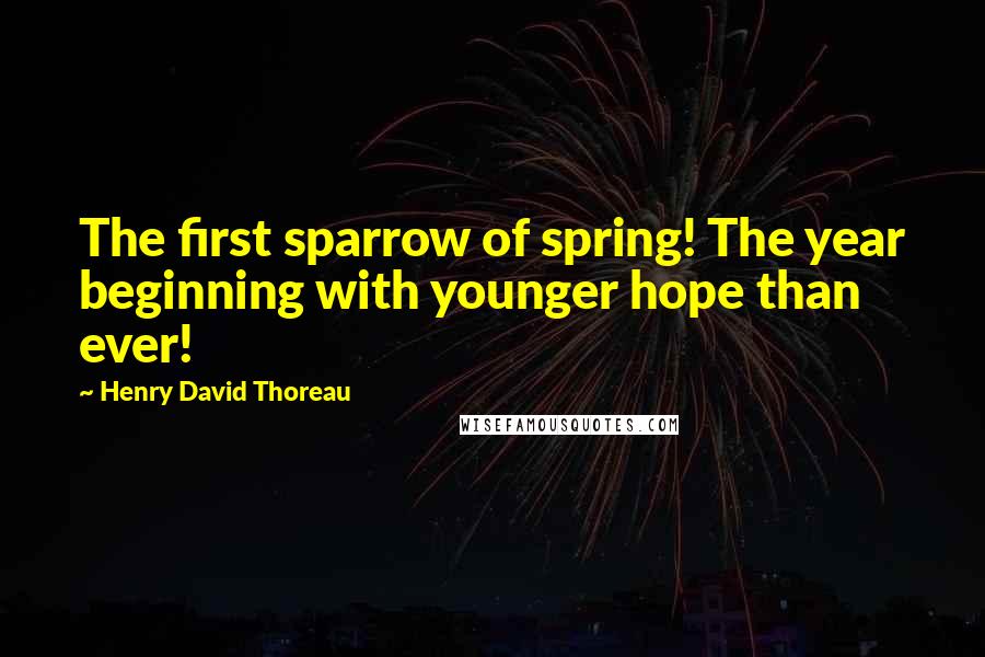 Henry David Thoreau Quotes: The first sparrow of spring! The year beginning with younger hope than ever!