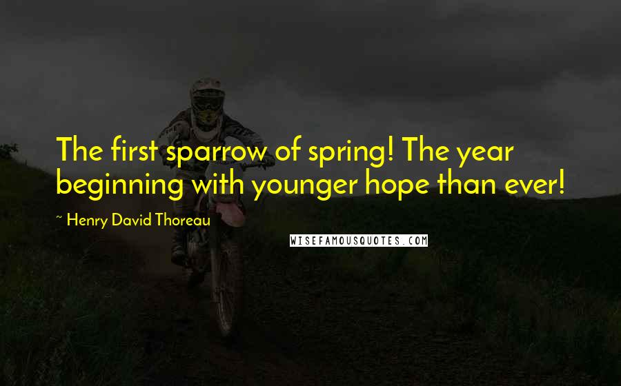 Henry David Thoreau Quotes: The first sparrow of spring! The year beginning with younger hope than ever!