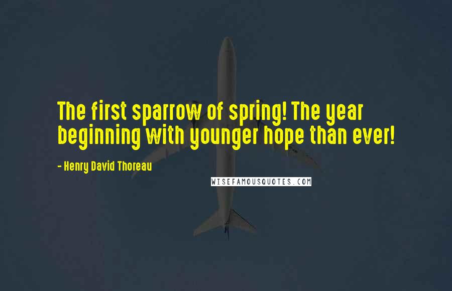 Henry David Thoreau Quotes: The first sparrow of spring! The year beginning with younger hope than ever!