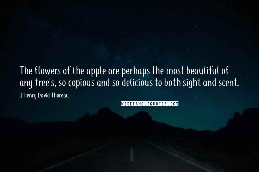 Henry David Thoreau Quotes: The flowers of the apple are perhaps the most beautiful of any tree's, so copious and so delicious to both sight and scent.