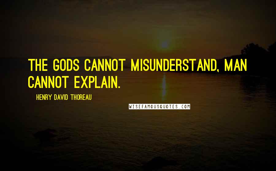 Henry David Thoreau Quotes: The gods cannot misunderstand, man cannot explain.