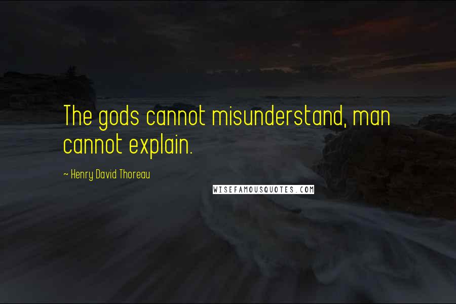 Henry David Thoreau Quotes: The gods cannot misunderstand, man cannot explain.