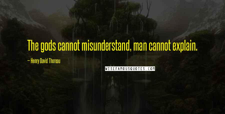 Henry David Thoreau Quotes: The gods cannot misunderstand, man cannot explain.