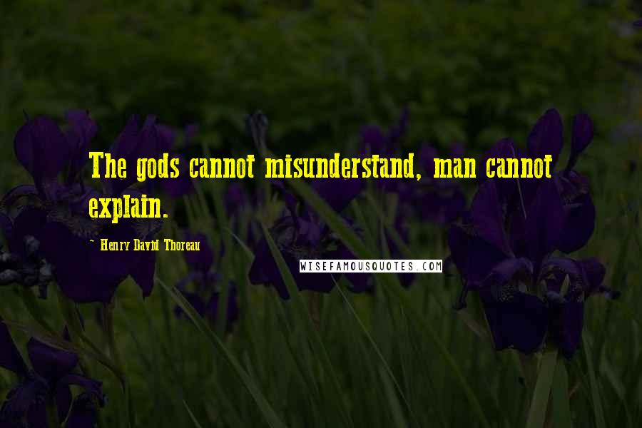 Henry David Thoreau Quotes: The gods cannot misunderstand, man cannot explain.