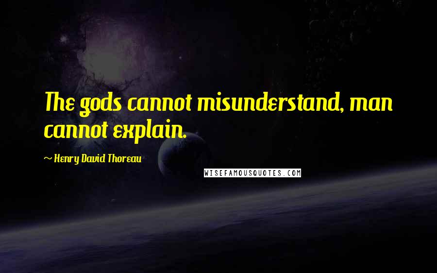 Henry David Thoreau Quotes: The gods cannot misunderstand, man cannot explain.
