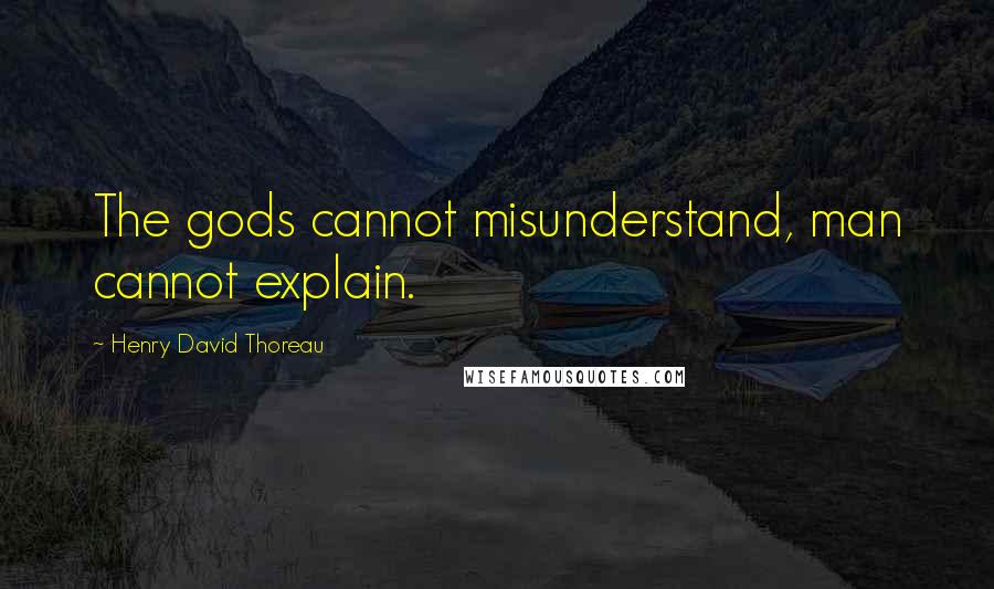 Henry David Thoreau Quotes: The gods cannot misunderstand, man cannot explain.