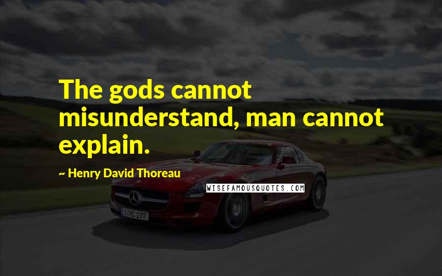 Henry David Thoreau Quotes: The gods cannot misunderstand, man cannot explain.