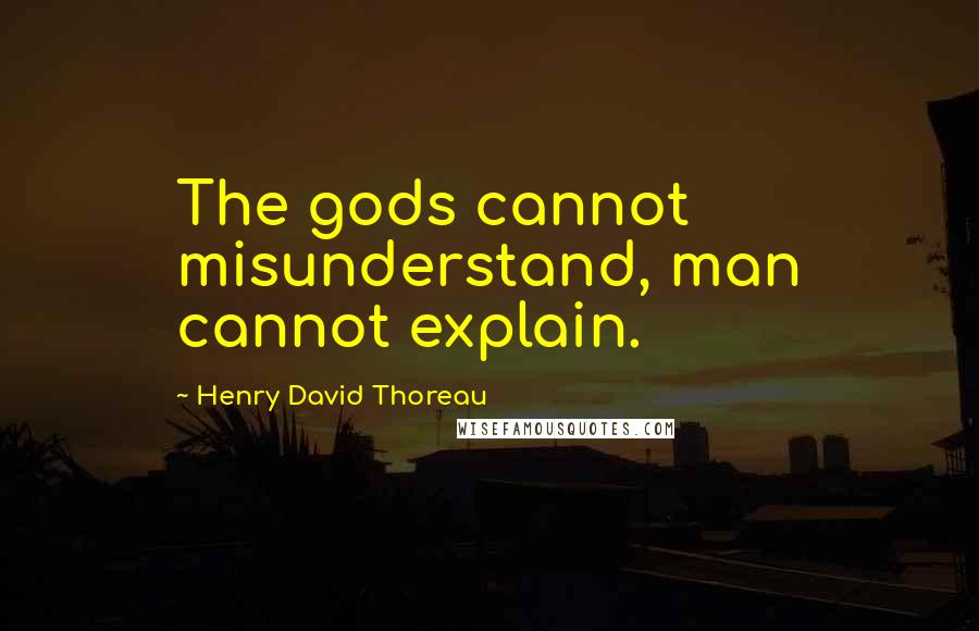 Henry David Thoreau Quotes: The gods cannot misunderstand, man cannot explain.