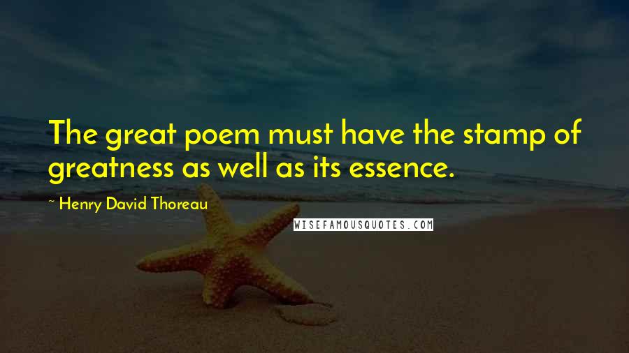 Henry David Thoreau Quotes: The great poem must have the stamp of greatness as well as its essence.
