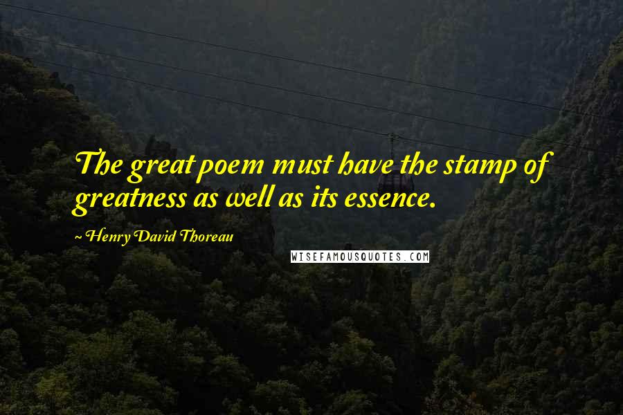 Henry David Thoreau Quotes: The great poem must have the stamp of greatness as well as its essence.