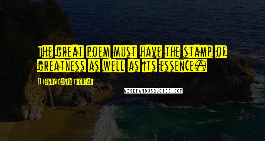 Henry David Thoreau Quotes: The great poem must have the stamp of greatness as well as its essence.