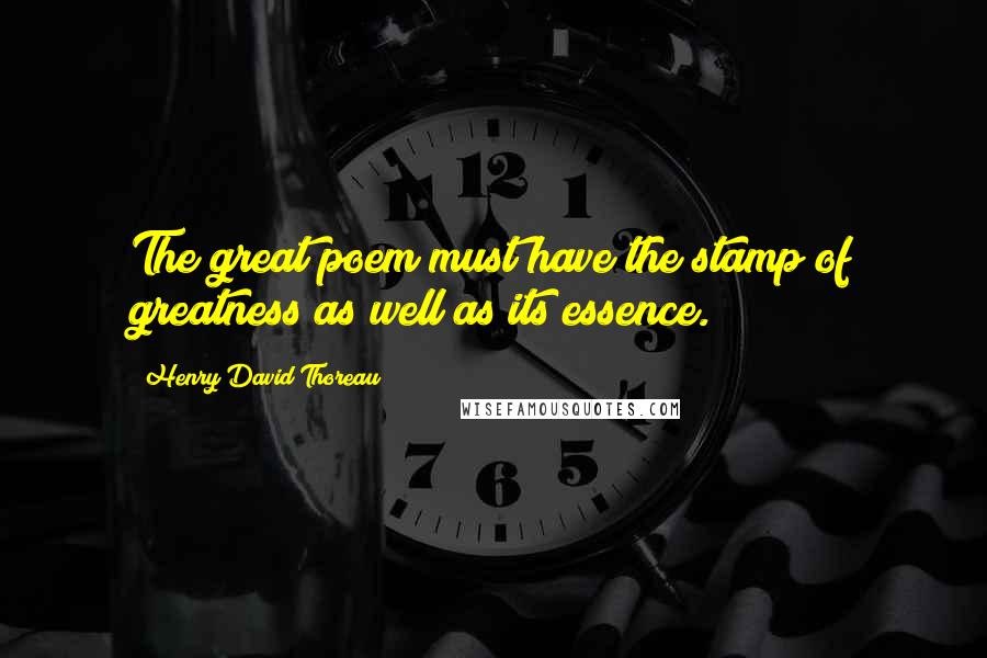 Henry David Thoreau Quotes: The great poem must have the stamp of greatness as well as its essence.