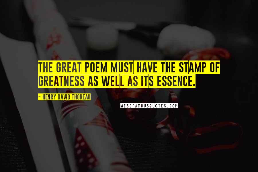 Henry David Thoreau Quotes: The great poem must have the stamp of greatness as well as its essence.
