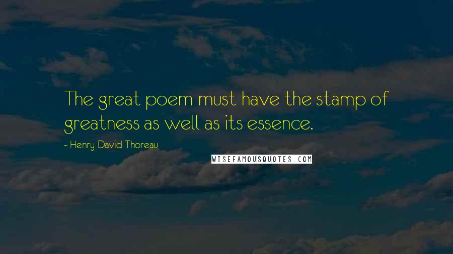 Henry David Thoreau Quotes: The great poem must have the stamp of greatness as well as its essence.