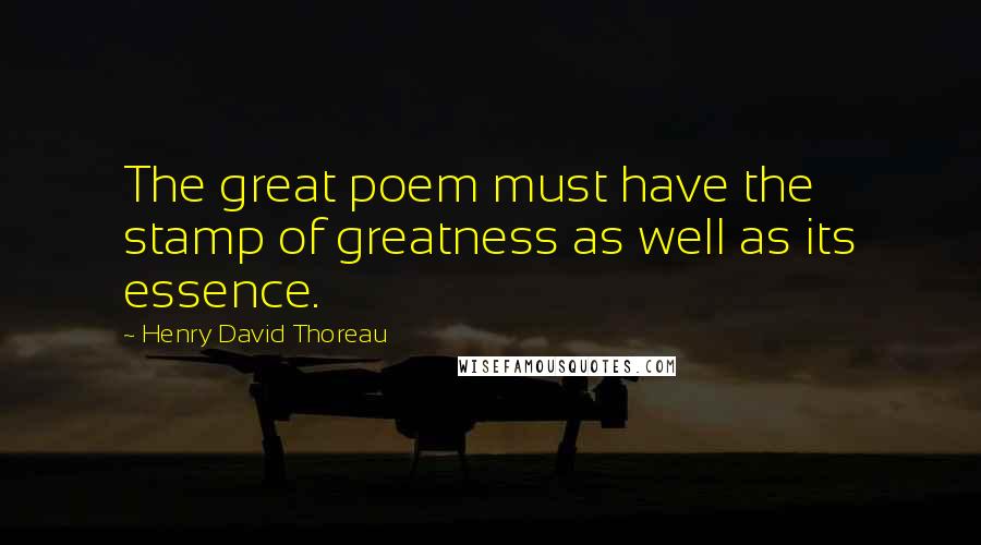 Henry David Thoreau Quotes: The great poem must have the stamp of greatness as well as its essence.