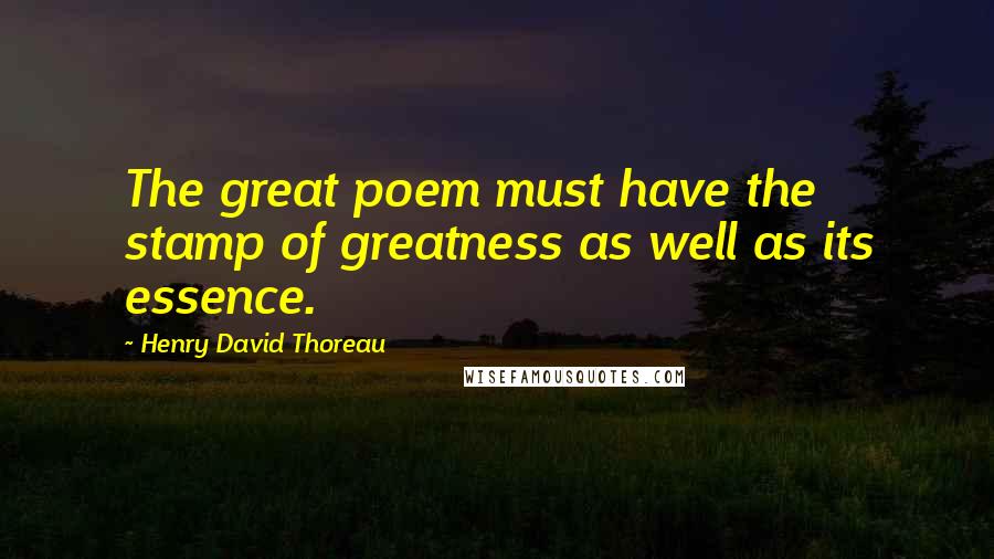 Henry David Thoreau Quotes: The great poem must have the stamp of greatness as well as its essence.