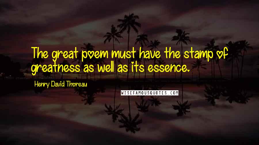 Henry David Thoreau Quotes: The great poem must have the stamp of greatness as well as its essence.