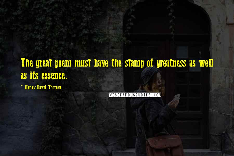Henry David Thoreau Quotes: The great poem must have the stamp of greatness as well as its essence.