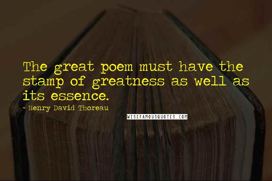 Henry David Thoreau Quotes: The great poem must have the stamp of greatness as well as its essence.