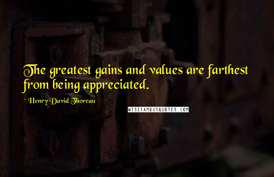 Henry David Thoreau Quotes: The greatest gains and values are farthest from being appreciated.