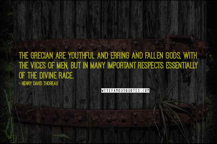 Henry David Thoreau Quotes: The Grecian are youthful and erring and fallen gods, with the vices of men, but in many important respects essentially of the divine race.