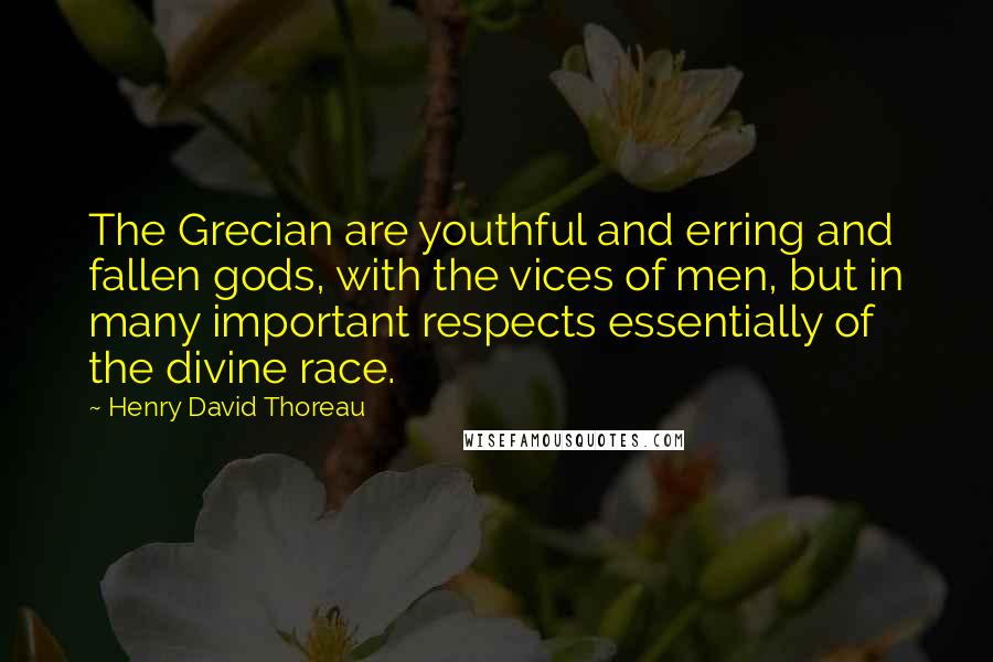 Henry David Thoreau Quotes: The Grecian are youthful and erring and fallen gods, with the vices of men, but in many important respects essentially of the divine race.